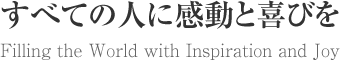 すべての人に感動と喜びを