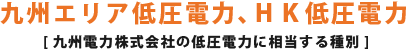 九州エリア低圧電力 [九州電力株式会社の低圧電力に相当する種別]